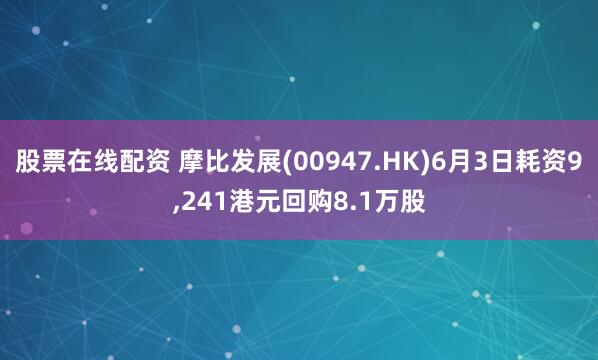 股票在线配资 摩比发展(00947.HK)6月3日耗资9,241港元回购8.1万股