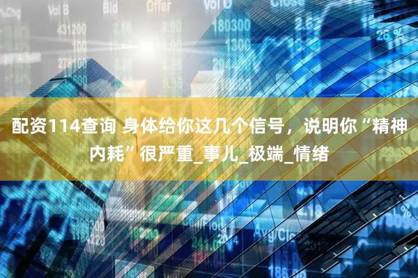 配资114查询 身体给你这几个信号，说明你“精神内耗”很严重_事儿_极端_情绪